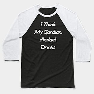 I Think My Guardian Angel Drinks Funny Quote Baseball T-Shirt
